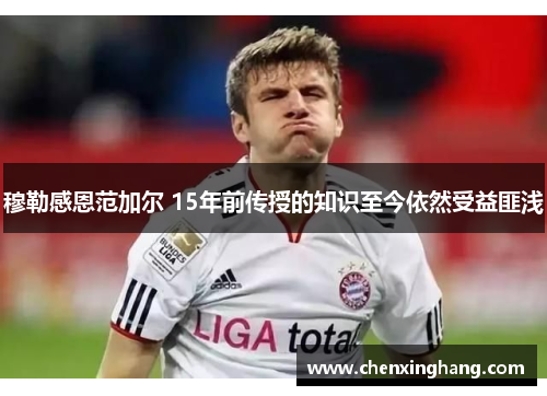 穆勒感恩范加尔 15年前传授的知识至今依然受益匪浅
