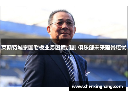 莱斯特城泰国老板业务困境加剧 俱乐部未来前景堪忧