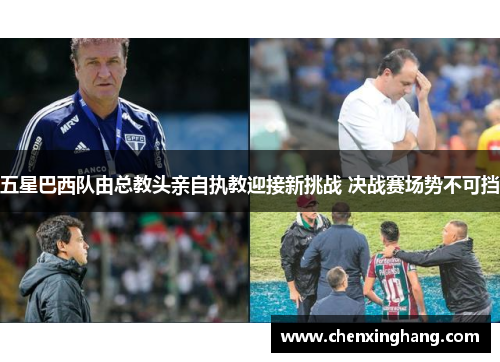 五星巴西队由总教头亲自执教迎接新挑战 决战赛场势不可挡