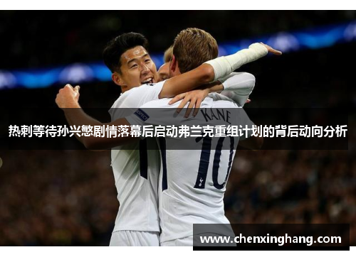 热刺等待孙兴慜剧情落幕后启动弗兰克重组计划的背后动向分析
